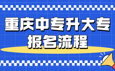 2024年重庆中专升大专报名流程具体详情