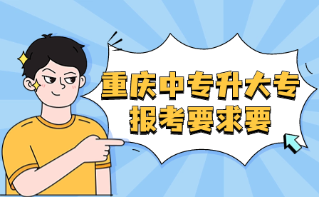 重庆中专升大专报考要求要满足哪些？