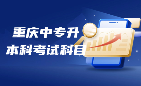 2024年重庆中专升本科考试科目有哪些?