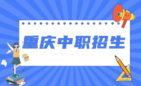 2024年重庆中职招生对象、报名时间、录取标准及注意事项