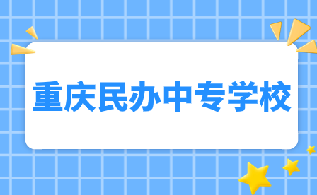 2024年重庆民办中专学校有哪些?