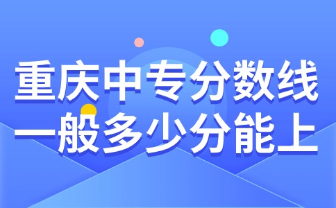 重庆中专分数线一般多少分能上