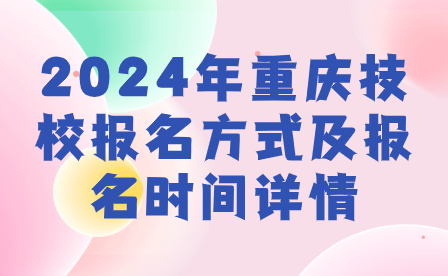 2024年重庆技校报名方式及报名时间详情