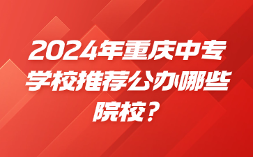 2024年重庆中专学校推荐公办哪些院校?