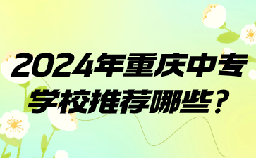 2024年重庆中专学校推荐哪些?