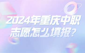 2024年重庆中职志愿怎么填报?