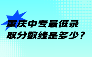 重庆中专最低录取分数线是多少?