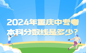 2024年重庆中专考本科分数线是多少?