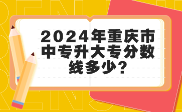 2024年重庆市中专升大专分数线多少?