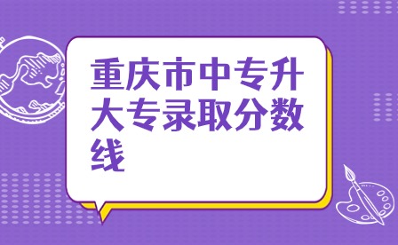 重庆市中专升大专录取分数线