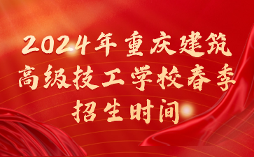 2024年重庆建筑高级技工学校春季招生时间