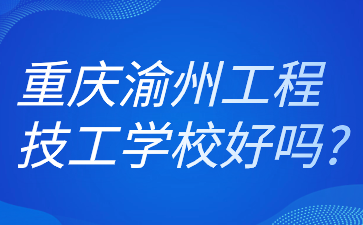 重庆渝州工程技工学校好吗?