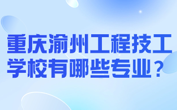 重庆渝州工程技工学校有哪些专业？
