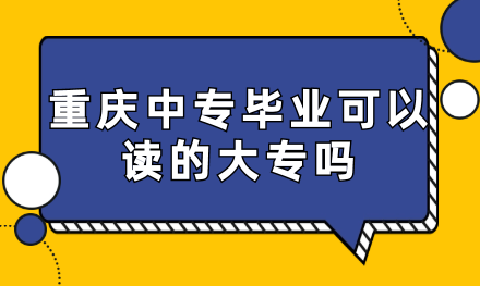 重庆中专毕业可以读的大专吗