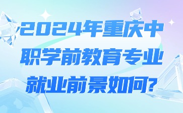 2024年重庆中职学前教育专业就业前景如何?