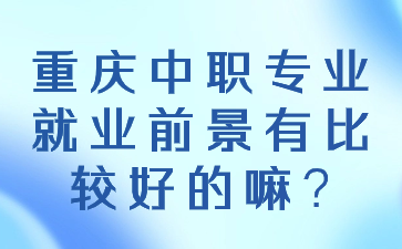 重庆中职专业就业前景有比较好的嘛?