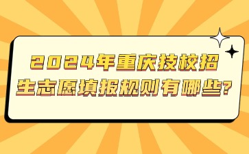 2024年重庆技校招生志愿填报规则有哪些?