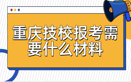 重庆技校报考需要什么材料
