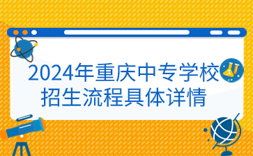 2024年重庆中专学校招生流程具体详情