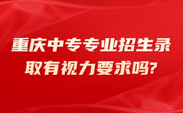 重庆中专专业招生录取有视力要求吗?