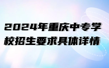 2024年重庆中专学校招生要求具体详情