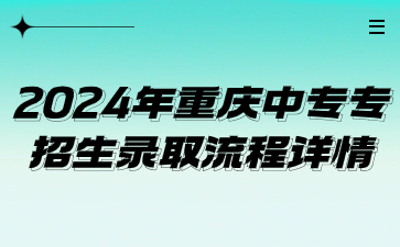 2024年重庆中专专业招生录取流程详情