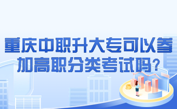 重庆中职升大专可以参加高职分类考试吗?