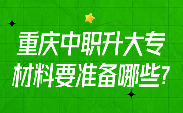 重庆中职升大专材料要准备哪些?