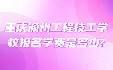 重庆渝州工程技工学校报名学费是多少?