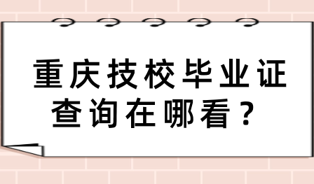 重庆技校毕业证查询在哪看？