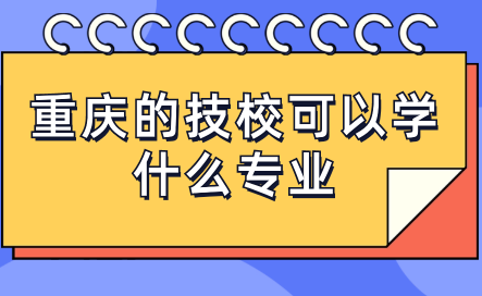 重庆的技校可以学什么专业