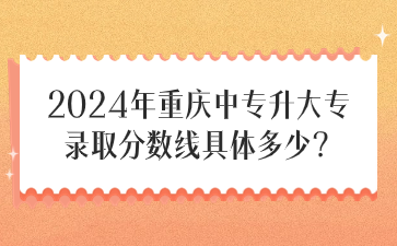 2024年重庆中专升大专录取分数线具体多少？
