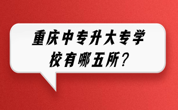 重庆中专升大专学校有哪五所?