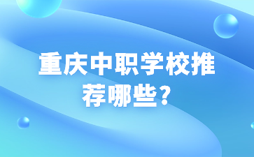 重庆中职学校推荐哪些?