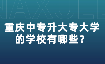 重庆中专升大专大学的学校有哪些？