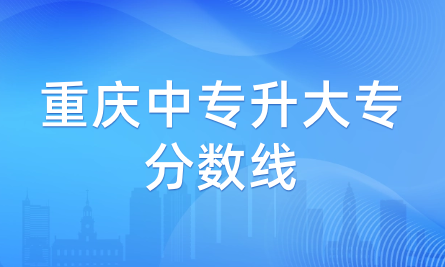2024年重庆中专升大专分数线