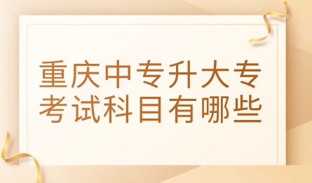 重庆中专升大专考试科目有哪些？