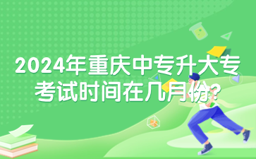 2024年重庆中专升大专考试时间在几月份?