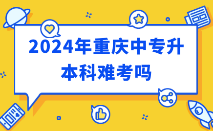 2024年重庆中专升本科难考吗