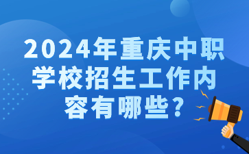 2024年重庆中职学校招生工作内容有哪些?