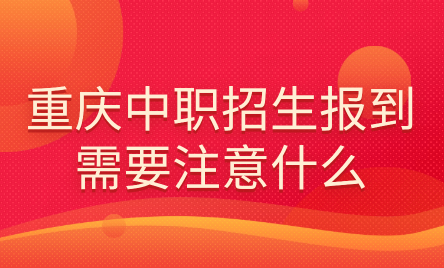 2024年重庆中职招生报到需要注意什么？
