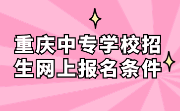 重庆中专学校招生网上报名条件