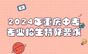 2024年重庆中专专业招生特殊要求