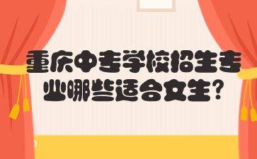 重庆中专学校招生专业哪些适合女生?