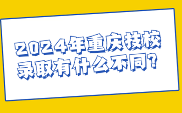 2024年重庆技校录取有什么不同?