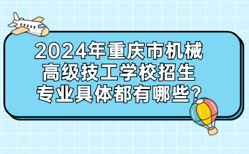 2024年重庆市机械高级技工学校招生专业具体都有哪些?