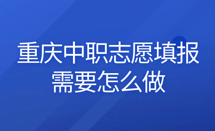 2024年重庆中职志愿填报需要怎么做？