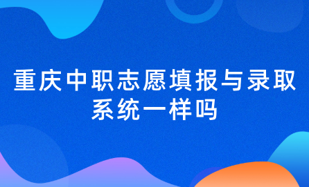 2024年重庆中职志愿填报与录取系统一样吗