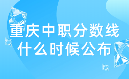 2024年重庆中职分数线什么时候公布？
