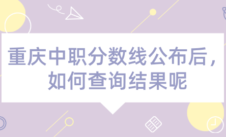 2024年重庆中职分数线公布后，如何查询结果呢？